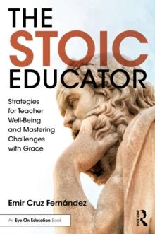 The Stoic Educator : Strategies for Teacher Well-Being and Mastering Challenges with Grace