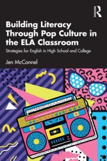 Building Literacy Through Pop Culture in the ELA Classroom : Strategies for English in High School and College