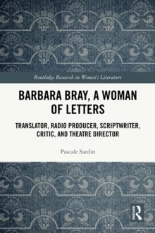 Barbara Bray, A Woman of Letters : Translator, Radio Producer, Scriptwriter, Critic, and Theatre Director