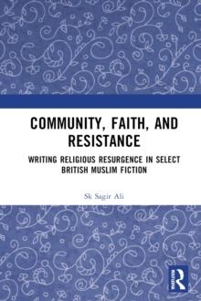 Community, Faith, and Resistance : Writing Religious Resurgence in Select British Muslim Fiction