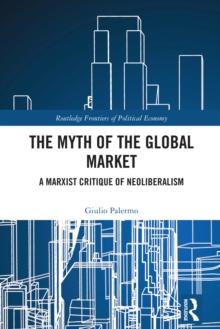 The Myth of the Global Market : A Marxist Critique of Neoliberalism