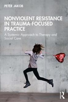 Nonviolent Resistance in Trauma-Focused Practice : A Systemic Approach to Therapy and Social Care