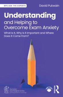 Understanding and Helping to Overcome Exam Anxiety : What Is It, Why Is It Important and Where Does It Come From?