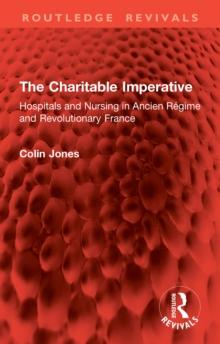 The Charitable Imperative : Hospitals and Nursing in Ancien Regime and Revolutionary France