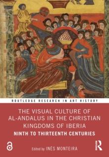 The Visual Culture of al-Andalus in the Christian Kingdoms of Iberia : Ninth to Thirteenth Centuries