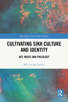 Cultivating Sikh Culture and Identity : Art, Music and Philology