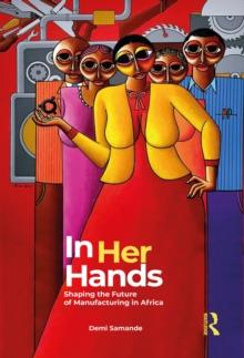 In Her Hands : Shaping the Future of Manufacturing in Africa: A Woman's Story