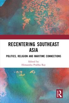 Recentering Southeast Asia : Politics, Religion and Maritime Connections