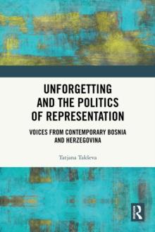 Unforgetting and the Politics of Representation : Voices from Contemporary Bosnia and Herzegovina