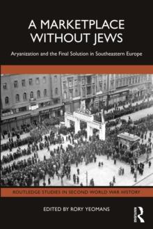 A Marketplace Without Jews : Aryanization and the Final Solution in Southeastern Europe