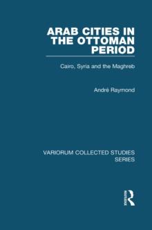 Arab Cities in the Ottoman Period : Cairo, Syria and the Maghreb