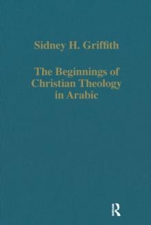 The Beginnings of Christian Theology in Arabic : Muslim-Christian Encounters in the Early Islamic Period