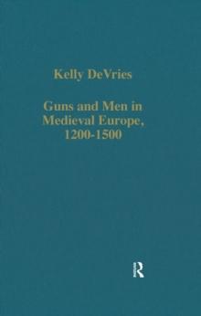 Guns and Men in Medieval Europe, 1200-1500 : Studies in Military History and Technology