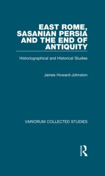 East Rome, Sasanian Persia and the End of Antiquity : Historiographical and Historical Studies