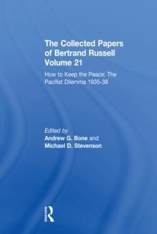 The Collected Papers of Bertrand Russell Volume 21 : How to Keep the Peace: The Pacifist Dilemma, 1935-38