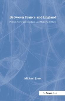 Between France and England : Politics, Power and Society in Late Medieval Brittany