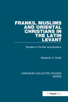 Franks, Muslims and Oriental Christians in the Latin Levant : Studies in Frontier Acculturation