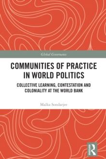 Communities of Practice in World Politics : Collective Learning, Contestation and Coloniality at the World Bank