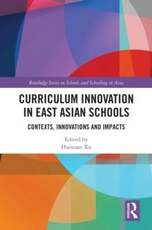 Curriculum Innovation in East Asian Schools : Contexts, Innovations and Impacts