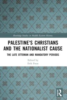 Palestine's Christians and the Nationalist Cause : The Late Ottoman and Mandatory Periods