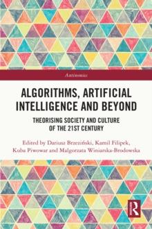 Algorithms, Artificial Intelligence and Beyond : Theorising Society and Culture of the 21st Century