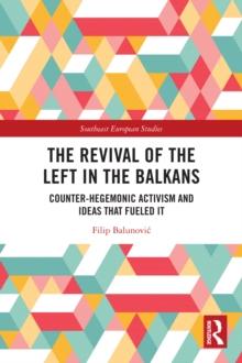 The Revival of the Left in the Balkans : Counter-Hegemonic Activism and Ideas that Fueled It