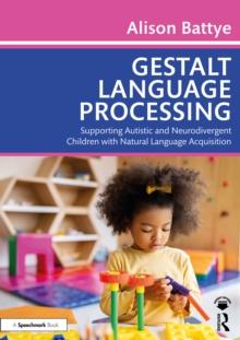 Gestalt Language Processing : Supporting Autistic and Neurodivergent Children with Natural Language Acquisition