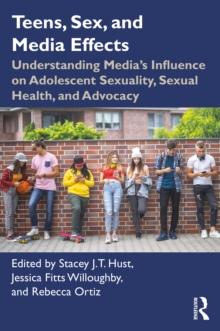 Teens, Sex, and Media Effects : Understanding Media's Influence on Adolescent Sexuality, Sexual Health, and Advocacy