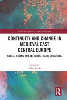 Continuity and Change in Medieval East Central Europe : Social, Ruling and Religious Transformations