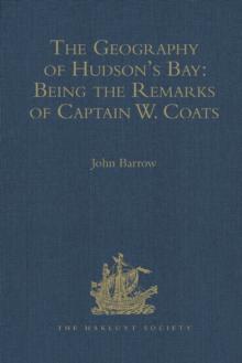 The Geography of Hudson's Bay: Being the Remarks of Captain W. Coats, in Many Voyages to That Locality, Between the Years 1727 and 1751. - Edited Title : Being the Remarks of Captain W. Coats, in Many