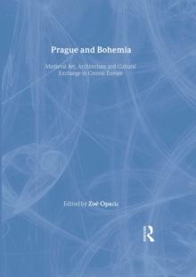 Prague and Bohemia: Medieval Art, Architecture and Cultural Exchange in Central Europe: Volume 32 : Medieval Art, Architecture and Cultural Exchange in Central Europe