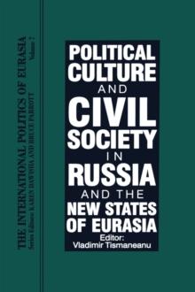 The International Politics of Eurasia : Vol 7: Political Culture and Civil Society in Russia and the New States of Eurasia