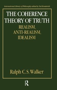 The Coherence Theory of Truth : Realism, Anti-Realism, Idealism