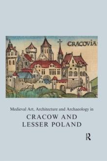 Medieval Art, Architecture and Archaeology in Cracow and Lesser Poland