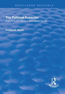 The Rational Politician: Exploiting the Media in New Democracies : Exploiting the Media in New Democracies