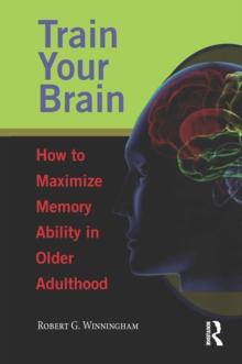 Train Your Brain : How to Maximize Memory Ability in Older Adulthood