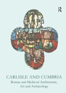 Carlisle and Cumbria : Roman and Medieval Architecture, Art and Archaeology