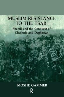 Muslim Resistance To The Tsar : Shamil and the Conquest of Chechnia and Daghestan