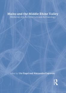 Mainz and the Middle Rhine Valley: Medieval Art, Architecture and Archaeology: Volume 30 : Medieval Art, Architecture and Archaeology