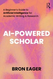 AI-Powered Scholar : A Beginner's Guide to Artificial Intelligence for Academic Writing & Research