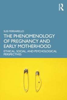 The Phenomenology of Pregnancy and Early Motherhood : Ethical, Social, and Psychological Perspectives