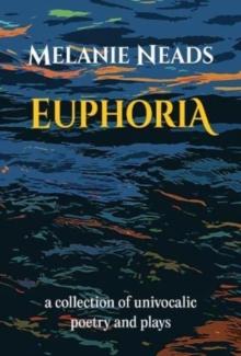 Euphoria : A collection of univocalic poetry and plays