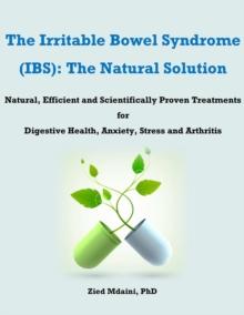 Irritable Bowel Syndrome (IBS): The Natural Solution  Natural, Efficient and Scientifically Proven Treatments for Digestive Health, Anxiety, Stress and Arthritis