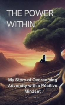 Power Within: My Story of Overcoming Adversity with a Positive Mindset