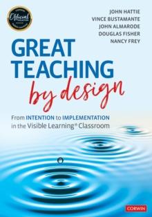 Great Teaching by Design : From Intention to Implementation in the Visible Learning Classroom