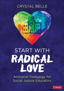 Start With Radical Love : Antiracist Pedagogy for Social Justice Educators