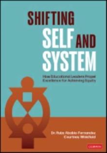 Shifting Self and System : How Educational Leaders Propel Excellence for Achieving Equity