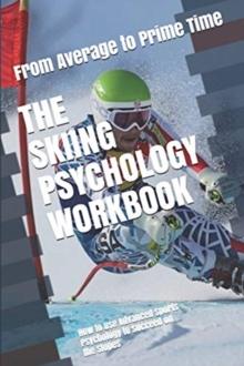 The Skiing Psychology Workbook : How to Use Advanced Sports Psychology to Succeed on the Slopes