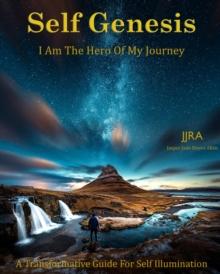 Self Genesis I Am The Hero Of My Journey : A Transformative Guide  For Self Illumination