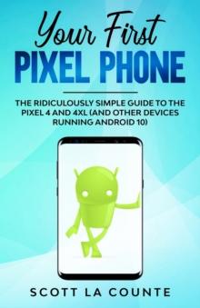 Your First Pixel Phone : The Ridiculously Simple Guide to the Pixel 4 and 4XL (and Other Devices Running Android 10)